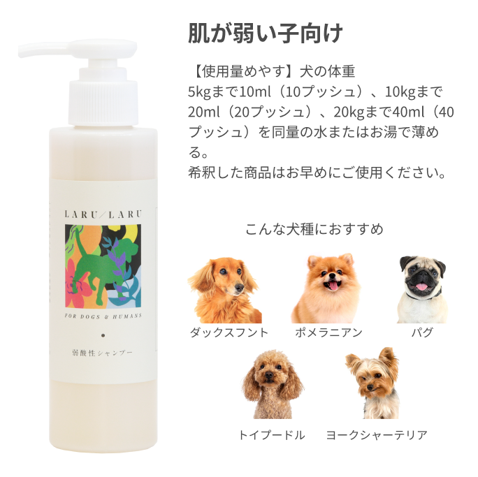 ラルラルの弱酸性シャンプーは、肌への負担が少なく、ダックスフント、ヨークシャーテリア、パグ、トイプードル、ポメラニアンなどの繊細で柔らかな毛質の犬種に最適で、サロン仕上がりのように洗い上がりがふわふわになります。